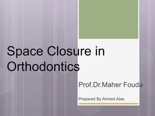 Space Closure in
Orthodontics
Prof.Dr.Maher Fouda
Prepared By Ahmed Alaa
 