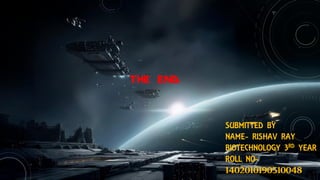 THE END
SUBMITTED BY
NAME- RISHAV RAY
BIOTECHNOLOGY 3RD YEAR
ROLL NO-
1402010190510048
 