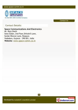 - Contact Us -


 Contact Details:
Space Communications And Electronics
Mr. Raju Sheth
Sona Sadan, 2nd Floor,Shitole'S Lane,
Sardar Bhavan Lane, Raopura
Vadodara, Gujarat - 390 001, India
Website: www.space-comm.co.in
 