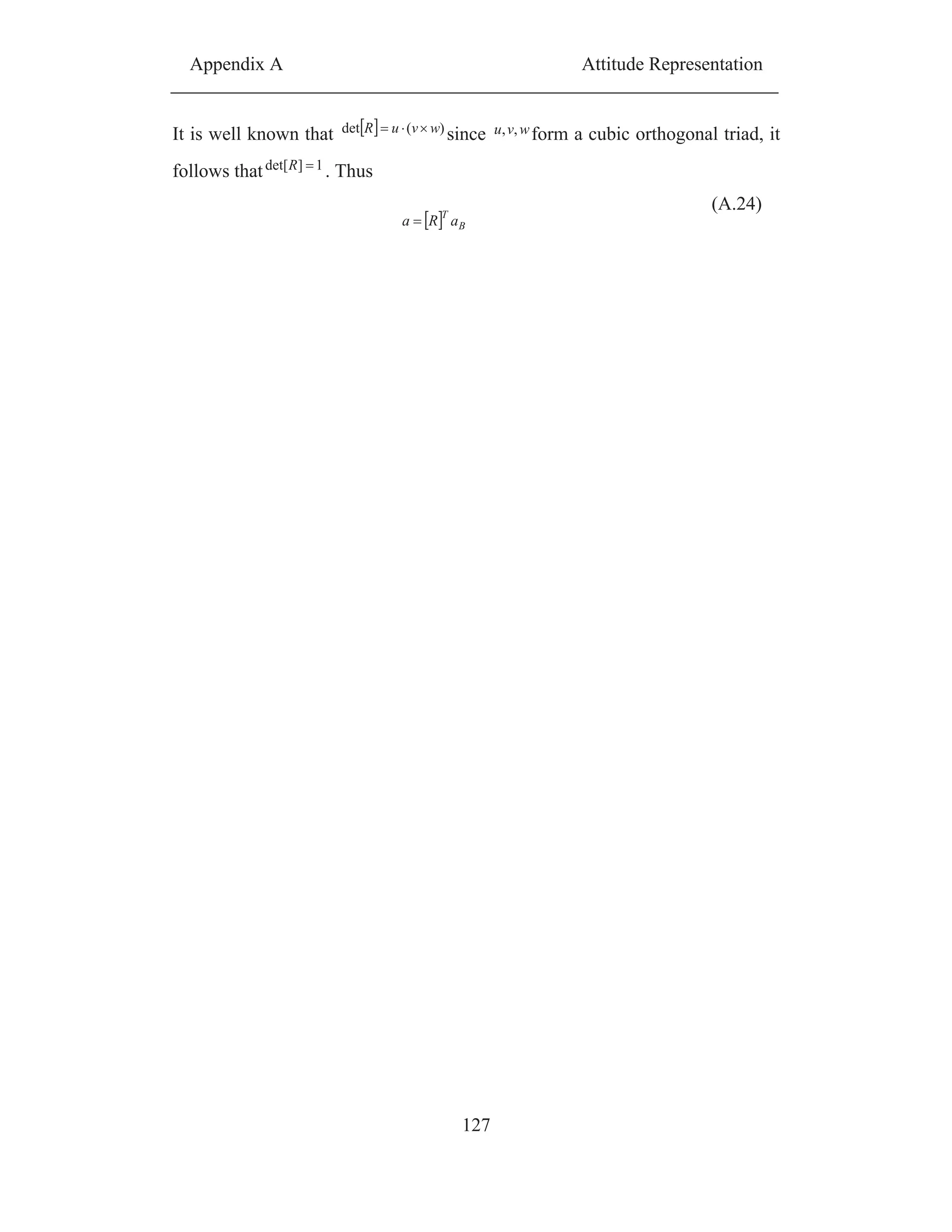 Appendix A Attitude Representation
127
It is well known that )(det wvuR since wvu ,, form a cubic orthogonal triad, it
follows that 1]det[R . Thus
B
T
aRa
(A.24)
 