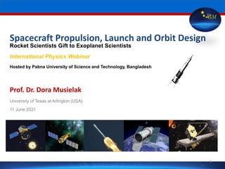 Spacecraft Propulsion, Launch and Orbit Design
Rocket Scientists Gift to Exoplanet Scientists
International Physics Webinar
Hosted by Pabna University of Science and Technology, Bangladesh
Prof. Dr. Dora Musielak
University of Texas at Arlington (USA)
11 June 2021
D
GM
1
 