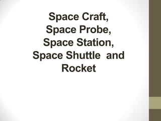 Space Craft,
Space Probe,
Space Station,
Space Shuttle and
Rocket
 
