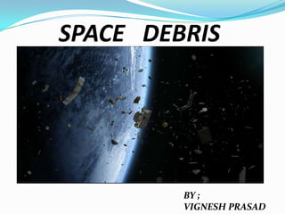 SPACE DEBRIS
BY ;
VIGNESH PRASAD
 