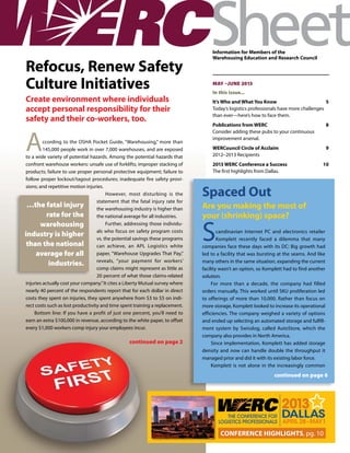 Refocus, Renew Safety
Culture Initiatives
Create environment where individuals
accept personal responsibility for their
safety and their co-workers, too.

A

ccording to the OSHA Pocket Guide, “Warehousing,” more than
145,000 people work in over 7,000 warehouses, and are exposed
to a wide variety of potential hazards. Among the potential hazards that
confront warehouse workers: unsafe use of forklifts; improper stacking of
products; failure to use proper personal protective equipment; failure to
follow proper lockout/tagout procedures; inadequate fire safety provisions; and repetitive motion injuries.
However, most disturbing is the
statement that the fatal injury rate for
…the fatal injury
the warehousing industry is higher than
rate for the
the national average for all industries.
Further, addressing those individuwarehousing
als who focus on safety program costs
industry is higher
vs. the potential savings these programs
than the national
can achieve, an APL Logistics white
paper, “Warehouse Upgrades That Pay,”
average for all
reveals, “your payment for workers’
industries.
comp claims might represent as little as
20 percent of what those claims-related
injuries actually cost your company.” It cites a Liberty Mutual survey where
nearly 40 percent of the respondents report that for each dollar in direct
costs they spent on injuries, they spent anywhere from $3 to $5 on indirect costs such as lost productivity and time spent training a replacement.
Bottom line: If you have a profit of just one percent, you’ll need to
earn an extra $100,000 in revenue, according to the white paper, to offset
every $1,000 workers comp injury your employees incur.

continued on page 2

Information for Members of the
Warehousing Education and Research Council

maY –June 2013
In this issue...
It’s Who and What You Know	
5
Today’s logistics professionals have more challenges
than ever—here’s how to face them.
Publications from WERC	
Consider adding these pubs to your continuous
improvement arsenal.

8

WERCouncil Circle of Acclaim	
2012–2013 Recipients

9

2013 WERC Conference a Success	
The first highlights from Dallas.

10

Spaced Out
Are you making the most of
your (shrinking) space?

S

candinavian Internet PC and electronics retailer
Komplett recently faced a dilemma that many
companies face these days with its DC: Big growth had
led to a facility that was bursting at the seams. And like
many others in the same situation, expanding the current
facility wasn’t an option, so Komplett had to find another
solution.
For more than a decade, the company had filled
orders manually. This worked until SKU proliferation led
to offerings of more than 10,000. Rather than focus on
more storage, Komplett looked to increase its operational
efficiencies. The company weighed a variety of options
and ended up selecting an automated storage and fulfillment system by Swisslog, called AutoStore, which the
company also provides in North America.
Since implementation, Komplett has added storage
density and now can handle double the throughput it
managed prior and did it with its existing labor force.
Komplett is not alone in the increasingly common

continued on page 6

Conference Highlights, pg. 10

 