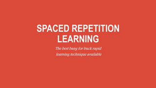 SPACED REPETITION
LEARNING
The best bang for buck rapid
learning technique available
 