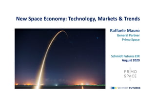 New Space Economy: Technology, Markets & Trends
Raffaele Mauro
General Partner
Primo Space
Schmidt Futures EIR
August 2020
 
