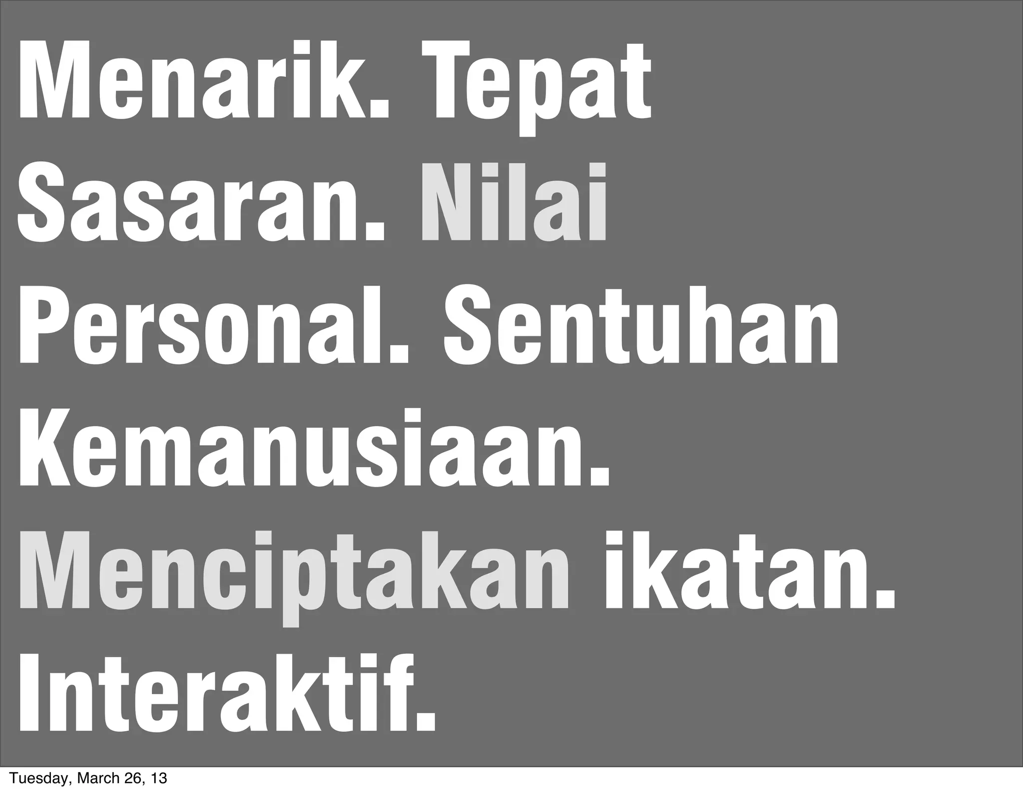 Menarik. Tepat
Sasaran. Nilai
Personal. Sentuhan
Kemanusiaan.
Menciptakan ikatan.
Interaktif.
Tuesday, March 26, 13
 