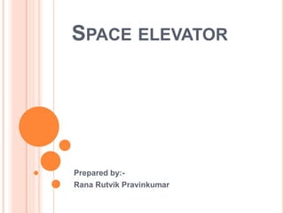 SPACE ELEVATOR
Prepared by:-
Rana Rutvik Pravinkumar
 