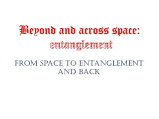 Beyond and across space:
From space to entanglement
and back
 