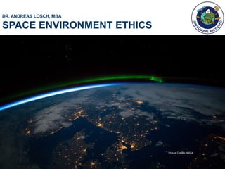 DR. ANDREAS LOSCH, MBA
SPACE ENVIRONMENT ETHICS
Picture Credits: NASA
 