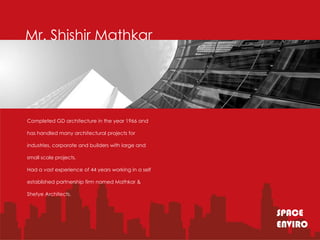 Mr. Shishir Mathkar




Completed GD architecture in the year 1966 and

has handled many architectural projects for

industries, corporate and builders with large and

small scale projects.

Had a vast experience of 44 years working in a self

established partnership firm named Mathkar &

Shetye Architects.


                                                      SPACE
                                                      ENVIRO
 
