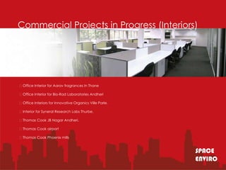 Commercial Projects in Progress (Interiors)




Office Interior for Aarav fragrances In Thane

Office Interior for Bio-Rad Laboratories Andheri

Office Interiors for Innovative Organics Ville Parle.

Interior for Syneral Research Labs Thurbe.

Thomas Cook JB Nagar Andheri.

Thomas Cook airport

Thomas Cook Phoenix mills


                                                         SPACE
                                                         ENVIRO
 