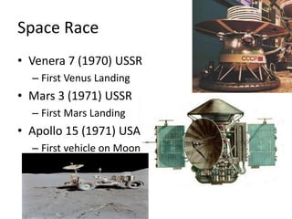 Space RaceVenera 7 (1970) USSRFirst Venus LandingMars 3 (1971) USSRFirst Mars LandingApollo 15 (1971) USAFirst vehicle on Moon