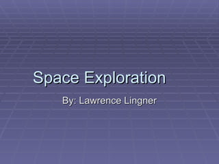 Space Exploration By: Lawrence Lingner 