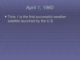 April 1, 1960 Tiros 1 is the first successful weather satellite launched by the U.S. 