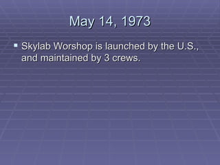 May 14, 1973 Skylab Worshop is launched by the U.S., and maintained by 3 crews.  