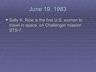 June 19, 1983 Sally K. Ride is the first U.S. woman to travel in space, on Challenger mission STS-7.  