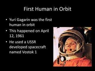 First Human in Orbit
• Yuri Gagarin was the first
  human in orbit
• This happened on April
  12, 1961
• He used a USSR
  developed spacecraft
  named Vostok 1
 