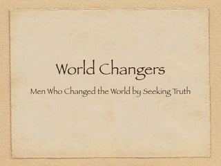 World Changers
Men Who Changed the World by Seeking Truth
 