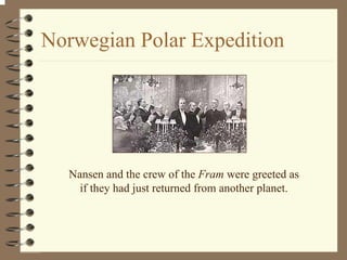 Norwegian Polar Expedition 
Nansen and the crew of the Fram were greeted as 
if they had just returned from another planet. 
 