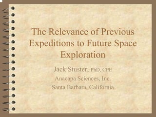 The Relevance of Previous 
Expeditions to Future Space 
Exploration 
Jack Stuster, PhD, CPE 
Anacapa Sciences, Inc. 
Santa Barbara, California 
 