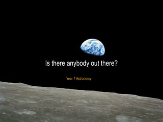 Year 7 Astronomy
Is there anybody out there?
 