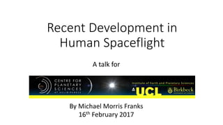 Recent Development in
Human Spaceflight
A talk for
By Michael Morris Franks
16th February 2017
 
