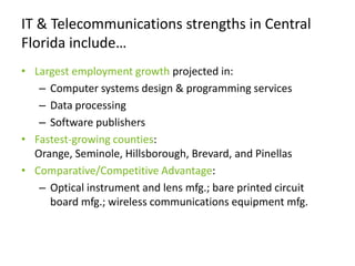 Some of the strengths of clean energy in Central Florida…Largest employment growth projected in:Engineering/Architecture ServicesCommercial HVACSemiconductor Manufacturing (includes LED)Fastest-growing counties:Brevard, Seminole, Hillsborough, and OrangeComparative/Competitive Advantage:Air purification; steam/AC supply; semiconductor; materials recovery & waste collection/disposal