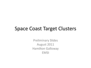 Space Coast Target Clusters Preliminary Slides August 2011 Hamilton Galloway  EMSI 