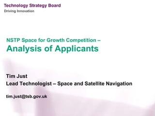 Driving Innovation




 NSTP Space for Growth Competition –
 Analysis of Applicants


 Tim Just
 Lead Technologist – Space and Satellite Navigation

 tim.just@tsb.gov.uk
 