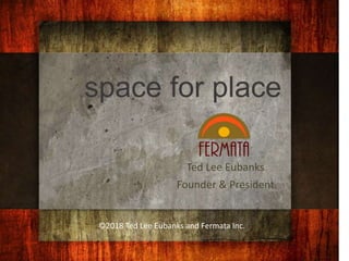 space for place
Ted Lee Eubanks
Founder & President
©2018 Ted Lee Eubanks and Fermata Inc.
 