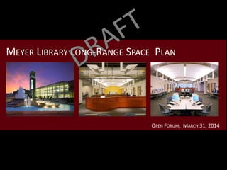 OPEN FORUM: MARCH 31, 2014
MEYER LIBRARY LONG-RANGE SPACE PLAN
 