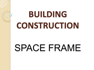 BUILDING
CONSTRUCTION
SPACE FRAME
 