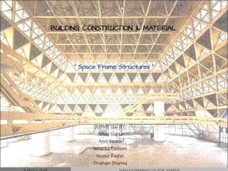 BUILDING CONSTRUCTION & MATERIAL
SUBMITTED BY:
Abhay Gupta
Amit Verma
Neharika Rathore
Noopur Baghel
Shubham Sharma
“ Space Frame Structures ”
 