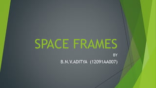 SPACE FRAMES
BY
B.N.V.ADITYA (12091AA007)
 