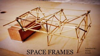 SPACE FRAMES
Submitted By:-
Akshay
Rishabh
 
