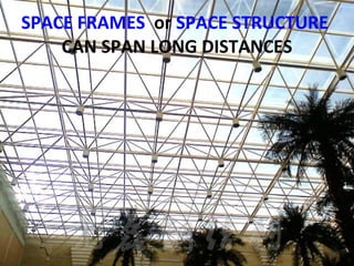 SPACE FRAMES or SPACE STRUCTURE
CAN SPAN LONG DISTANCES
 