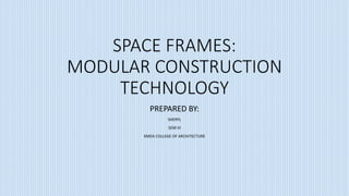SPACE FRAMES:
MODULAR CONSTRUCTION
TECHNOLOGY
PREPARED BY:
SHERYL
SEM VI
KMEA COLLEGE OF ARCHITECTURE
 