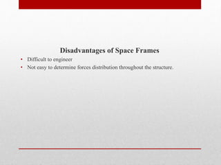 Disadvantages of Space Frames
• Difficult to engineer
• Not easy to determine forces distribution throughout the structure.
 