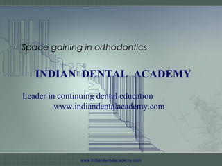 Space gaining in orthodontics

INDIAN DENTAL ACADEMY
Leader in continuing dental education
www.indiandentalacademy.com

www.indiandentalacademy.com

 