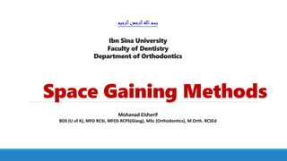 Space Gaining Methods
‫الرحيم‬‫الرحمن‬‫هللا‬ ‫بسم‬
Ibn Sina University
Faculty of Dentistry
Department of Orthodontics
Mohanad Elsherif
BDS (U of K), MFD RCSI, MFDS RCPS(Glasg), MSc (Orthodontics), M.Orth. RCSEd
 