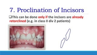 7. Proclination of Incisors
This can be done only if the incisors are already
retorclined (e.g. in class II div 2 patients)
 