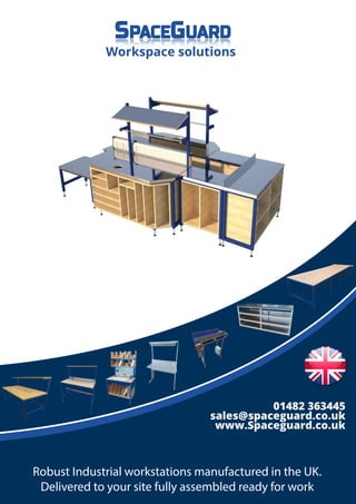 01482 363445
sales@spaceguard.co.uk
www.Spaceguard.co.uk
Robust Industrial workstations manufactured in the UK.
Delivered to your site fully assembled ready for work
Workspace solutions
 