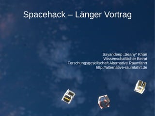 Spacehack – Länger Vortrag
Sayandeep „Seany“ Khan
Wissenschaftlicher Beirat
Forschungsgesellschaft Alternative Raumfahrt
http://alternative-raumfahrt.de
 