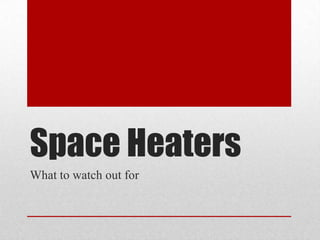 Space Heaters
What to watch out for
 