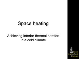 Space heating

Achieving interior thermal comfort
        in a cold climate


                                          Royal
                                     Agricultural
                                        College
 