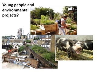 Young people and
environmental
projects?
 