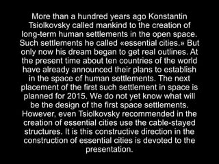More than a hundred years ago Konstantin
  Tsiolkovsky called mankind to the creation of
long-term human settlements in th...
