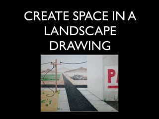 CREATE SPACE IN A
  LANDSCAPE
   DRAWING
 