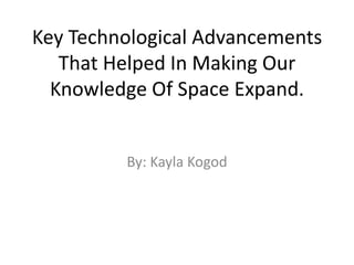 Key Technological Advancements That Helped In Making Our Knowledge Of Space Expand. By: Kayla Kogod 